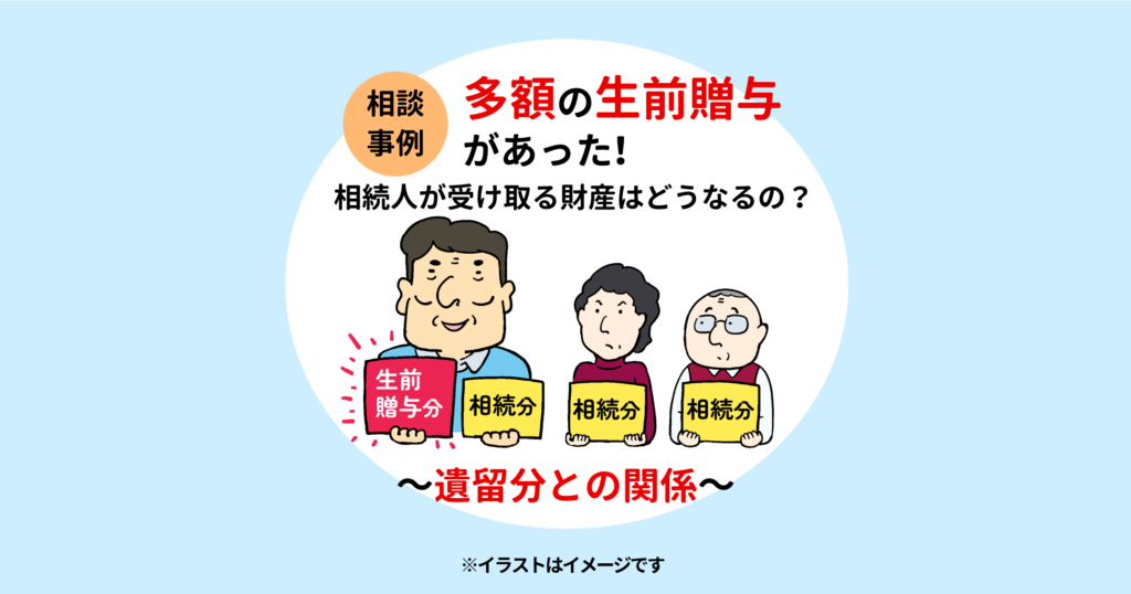 相談事例：多額の生前贈与があった！相続人が受け取る財産はどうなるの？～遺留分との関係～