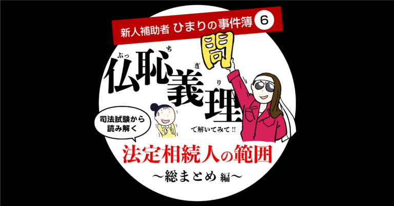 新人補助者ひまりの事件簿⑥司法試験から読み解く法定相続人の範囲～総まとめ編～