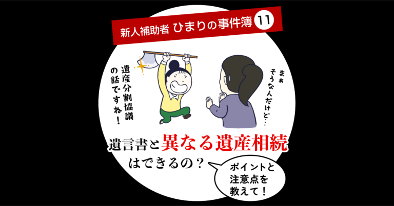 新人補助者ひまりの事件簿⑪遺言書と異なる遺産相続はできるの？ポイントと注意点を教えて！