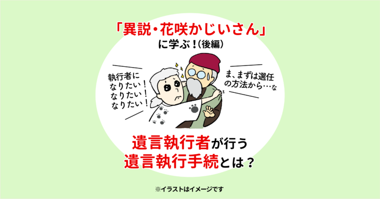 「異説・花咲かじいさんに学ぶ！」（後編）遺言執行者が行う遺言執行手続きとは？