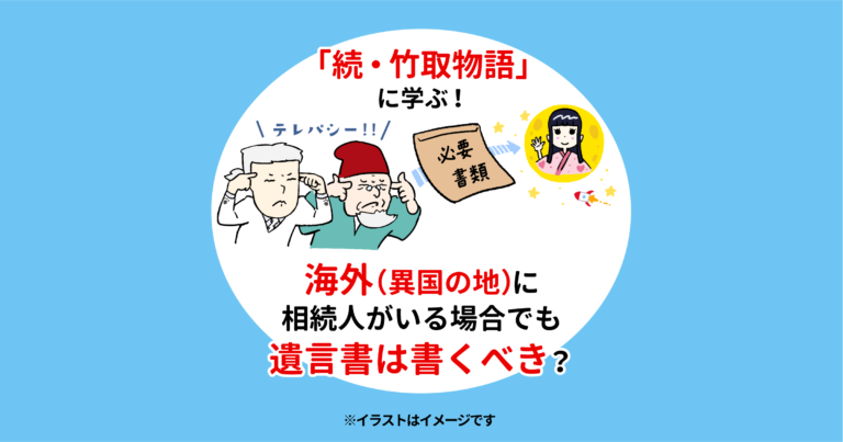 「続・竹取物語に学ぶ！」海外（異国の地）に相続人がいる場合でも遺言書は書くべき？