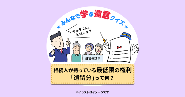 みんなで学ぶ遺言クイズ　相続人が持っている最低限の権利「遺留分」って何？