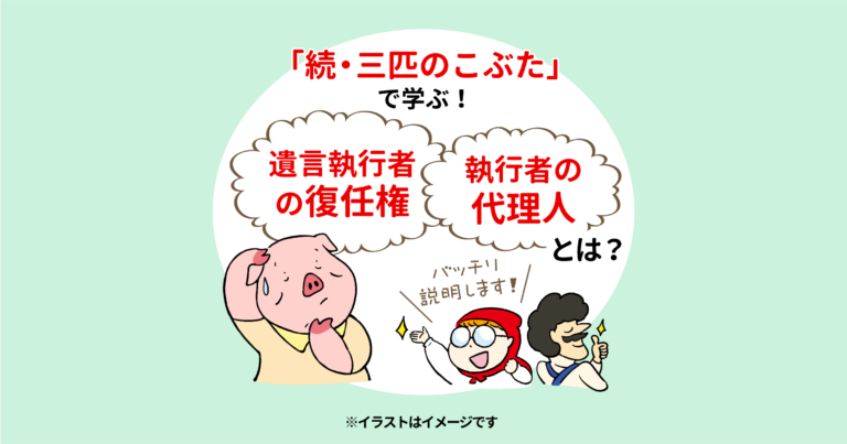 「続・三匹のこぶた」で学ぶ！　遺言執行者の復任権、執行者の代理人とは？