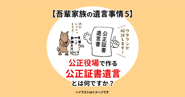 【吾輩家族の遺言事情5】公正役場で作る公正証書遺言とは何ですか？