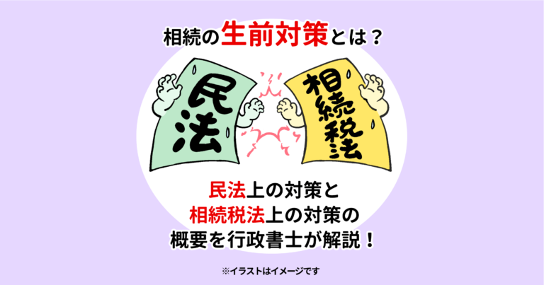 相続の生前対策とは？民法上の対策と相続税法上の対策の概要を行政書士が解説！