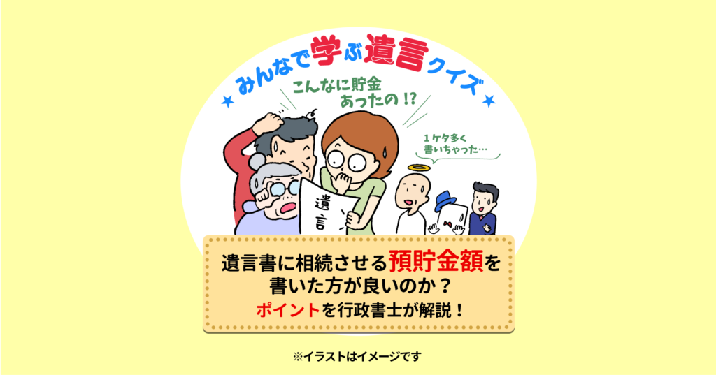 遺言書に相続させる預貯金額を書いた方が良いのか？　ポイントを行政書士が解説！