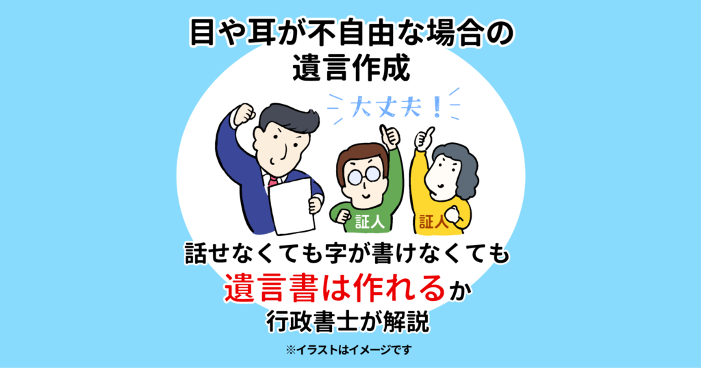 目や耳が不自由な場合の遺言作成｜話せなくても字が書けなくても遺言書は作れるか行政書士が解説