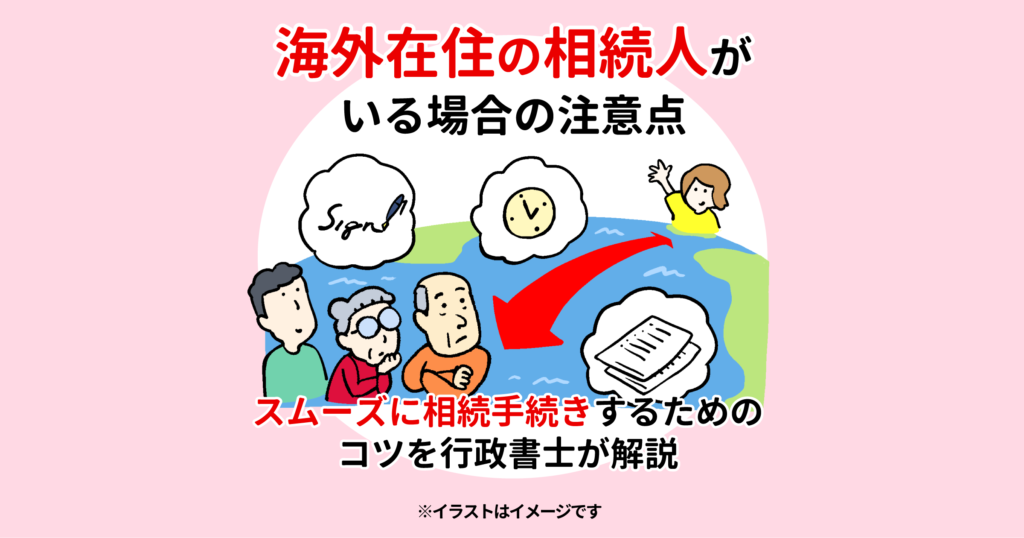 海外在住の相続人がいる場合の注意点　スムーズに相続手続きするためのコツを行政書士が解説