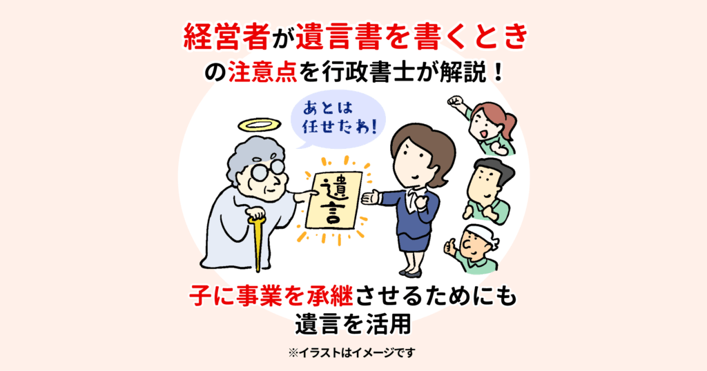 経営者が遺言書を書くときの注意点を行政書士が解説！子に事業を承継させるためにも遺言を活用