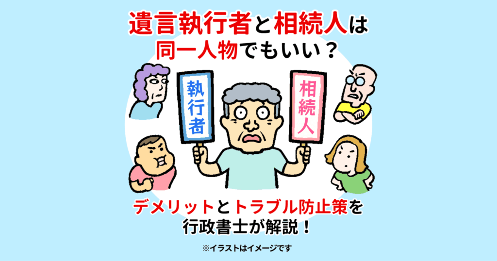 遺言執行者と相続人は同一人物でもいい？デメリットとトラブル防止策を行政書士が解説！